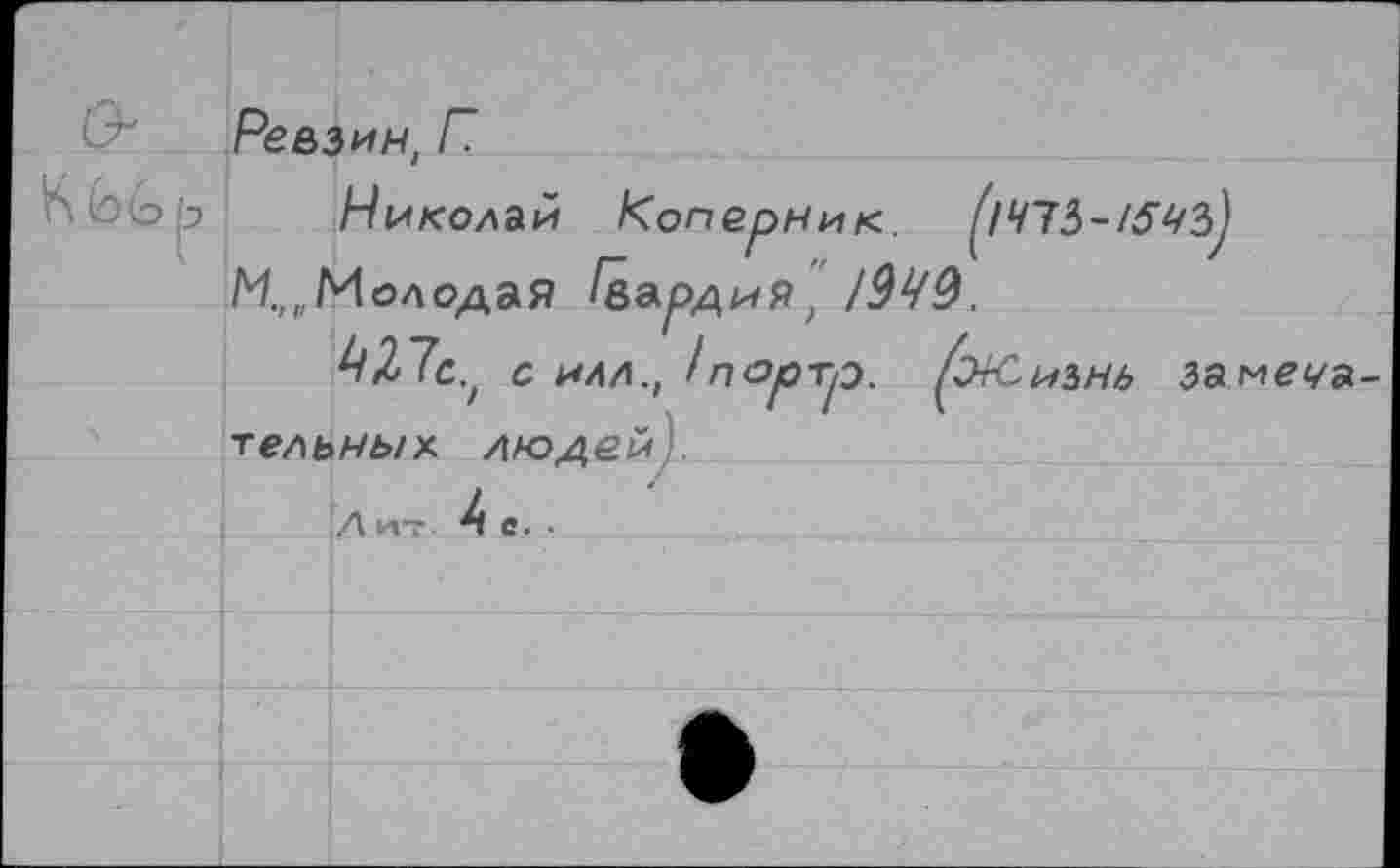 ﻿Ревзин, Г
Николай Коперник. ^1475-154^
И.,„Молодая Гвардия, МЧУ.
с илл., 1п<зртр. (ж.изнь замена тельнык людей
Ли, Ас.